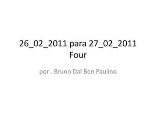 26_02_2011 para 27_02_2011
           Four
    por . Bruno Dal Ben Paulino
 