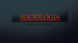 SOCIOLOGIA
PROFESSOR ALEXANDRE
 