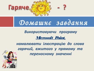 Використовуючи програму
Microsoft Paint,
намалювати ілюстрацію до слова
гарячий, вжитого у прямому та
переносному значенні
Домашнє завдання
 
