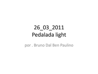 26_03_2011
   Pedalada light
por . Bruno Dal Ben Paulino
 