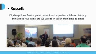 h t t p : / / w w w . a b u n d a n c e c o a c h i n g . c o m . a u /
• Russell:
I’ll always have Scott’s great outlook and experience infused into my
thinking!!! Plus I am sure we will be in touch from time to time!
 