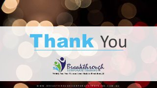Thank You
W W W . B R E A K T H R O U G H C O R P O R A T E T R A I N I N G . C O M . A U
 