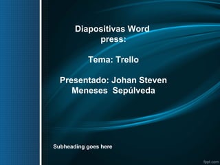Diapositivas Word
press:
Tema: Trello
Presentado: Johan Steven
Meneses Sepúlveda
Subheading goes here
 