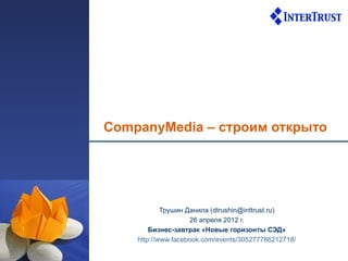 CompanyMedia – строим открыто




            Трушин Данила (dtrushin@inttrust.ru)
                    26 апреля 2012 г.
        Бизнес-завтрак «Новые горизонты СЭД»
    http://www.facebook.com/events/305277786212718/
 