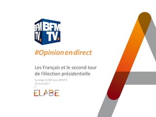 #Opinion.en.direct
Les Français et le second tour
de l’élection présidentielle
Sondage ELABE pour BFMTV
26 Avril 2017
 
