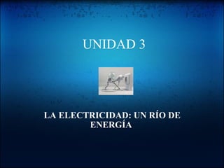   UNIDAD 3   LA ELECTRICIDAD: UN RÍO DE ENERGÍA  