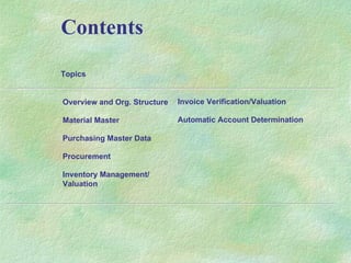 Contents Invoice Verification/Valuation Automatic Account Determination Overview and Org. Structure Material Master Purchasing Master Data Procurement Inventory Management/  Valuation Topics 