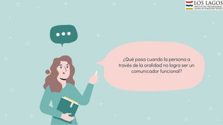 ¿Qué pasa cuando la persona a
través de la oralidad no logra ser un
comunicador funcional?
 