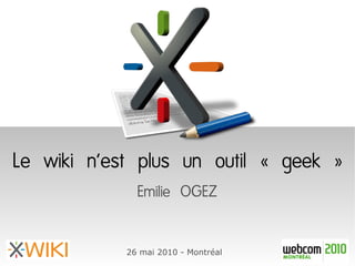 Le wiki n'est plus un outil « geek »
              Emilie OGEZ

            26 mai 2010 - Montréal
 