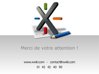 Merci de votre attention !


 www.xwiki.com - contact@xwiki.com
        01 45 42 40 90
 