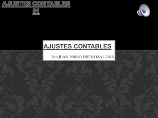 AJUSTES CONTABLES
Por: JUAN PABLO ESPINOZA LOZA
AJUSTES CONTABLES
01
 