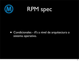 RPM spec


• Condicionales - if’s a nivel de arquitectura o
  sistema operativo.




                                                   11
 