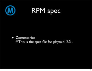 RPM spec


• Comentarios
  # This is the spec ﬁle for playmidi 2.3...




                                               12
 