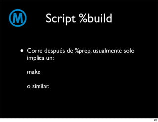 Script %build

• Corre después de %prep, usualmente solo
  implica un:

  make

  o similar.




                                            20
 
