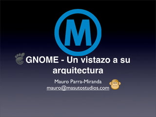 GNOME - Un vistazo a su
    arquitectura
      Mauro Parra-Miranda
    mauro@masutostudios.com
 