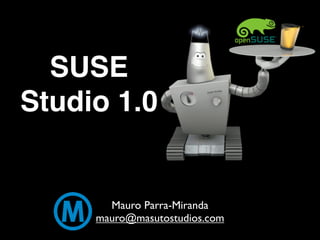 SUSE
Studio 1.0


       Mauro Parra-Miranda
     mauro@masutostudios.com
 