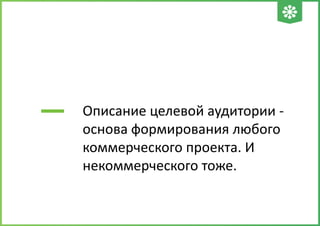 Описание целевой аудитории -
основа формирования любого
коммерческого проекта. И
некоммерческого тоже.
 