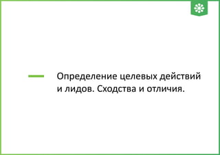 Определение целевых действий
и лидов. Сходства и отличия.
 