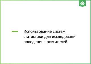 Использование систем
статистики для исследования
поведения посетителей.
 
