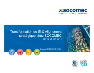 Transformation du SI & Alignement
stratégique chez SOCOMEC
PARIS 26 juin 2014
Emanuel CARBONNE (DSI)
 
