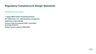 Regulatory Compliance & Design Standards
14
gleeds.com
7. Digital, BIM & Golden Thread Requirements
ISO 19650 (Parts 1–5) – BIM information management
Digital Plan of Work (DPoW)
Common Data Environments (CDE) / information
exchange standards
Golden Thread compliance (BSA 2022)
UK Built Environment Sector
 