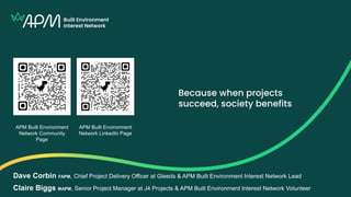 APM Built Environment
Network Community
Page
APM Built Environment
Network LinkedIn Page
Dave Corbin FAPM, Chief Project Delivery Officer at Gleeds & APM Built Environment Interest Network Lead
Claire Biggs MAPM, Senior Project Manager at J4 Projects & APM Built Environment Interest Network Volunteer
 