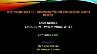 Why wound gape ?? - Optimising Wound post surgical wound
healing
TASK SERIES
EPISODE W – WHEN, WHAT, WHY?
26TH JULY 2023
Moderators
Dr Komal Chavan
Dr Niranjan Chavan
 