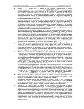 Viernes 26 de agosto de 2016 DIARIO OFICIAL (Segunda Sección) 47
III. Entregar a “LA SECRETARÍA”, a través de las unidades administrativas u órganos
desconcentrados que tienen a cargo cada uno de “LOS PROGRAMAS”, los certificados del gasto
que se obtengan del “SIAFFASPE”, respecto de la comprobación del gasto de los recursos
presupuestarios federales ministrados, así como de los reintegros a la Tesorería de la Federación
que realice “LA ENTIDAD”, elaborados y validados por el titular de la Secretaría de Salud y la
Dirección General del Instituto de Servicios Descentralizados de Salud Pública del Estado de
Campeche, o por aquel servidor público en quien éste delegue dichas funciones, conforme a la
normatividad aplicable en “LA ENTIDAD”.
Asimismo, se compromete a mantener bajo su custodia, a través de la Secretaría de Salud y la
Dirección General del Instituto de Servicios Descentralizados de Salud Pública del Estado de
Campeche, por lo menos 5 años a partir de la fecha de su expedición, la documentación
comprobatoria original de los recursos presupuestarios federales erogados, y en su caso,
proporcionarla cuando ésta le sea requerida por “LA SECRETARÍA”, por la Secretaría de Hacienda
y Crédito Público y/o las instancias de fiscalización federales que correspondan, así como la
información adicional que estas últimas llegaran a requerirle.
La documentación comprobatoria del gasto de los recursos presupuestarios federales objeto de
este Convenio Específico, deberá expedirse a nombre de la Secretaría de Salud y la Dirección
General del Instituto de Servicios Descentralizados de Salud Pública del Estado de Campeche y
deberá cumplir con los requisitos fiscales establecidos en las disposiciones federales aplicables,
como son los artículos 29 y 29-A del Código Fiscal de la Federación, estableciendo domicilio, RFC,
conceptos de pago, etc., así como con los requisitos que establezcan los Criterios para la
Comprobación del Gasto 2016 señalados en el “SIAFFASPE”, según corresponda. Dicha
documentación comprobatoria se deberá cancelar con la leyenda “Operado”, y se identificará con el
nombre de “LOS PROGRAMAS” en los que se haya efectuado el gasto.
IV. Mantener bajo su guarda y custodia, a través de la Secretaría de Salud y la Dirección General del
Instituto de Servicios Descentralizados de Salud Pública del Estado de Campeche la
documentación comprobatoria original de los insumos federales ministrados, hasta en tanto
la misma le sea requerida por “LA SECRETARÍA” y, en su caso, por la Secretaría de Hacienda y
Crédito Público y/o las instancias de fiscalización federales que correspondan, así como la
información adicional que estas últimas llegaran a requerirle.
V. Ministrar los recursos presupuestarios federales a que se refiere la cláusula primera del presente
instrumento, en la cuenta bancaria específica productiva, con la finalidad de identificar los recursos
y sus rendimientos financieros, para efectos de comprobación de su ejercicio y fiscalización, y
demás disposiciones generales aplicables a la Secretaría de Salud y la Dirección General del
Instituto de Servicios Descentralizados de Salud Pública del Estado de Campeche, a efecto de que
esta última esté en condiciones de iniciar las acciones para dar cumplimiento
a “LOS PROGRAMAS” mencionados en la cláusula primera de este Convenio Específico, en un
plazo no mayor a 5 días hábiles, contados a partir de que “LA SECRETARÍA” radique los recursos
presupuestarios federales en la Secretaría de Finanzas.
Los recursos presupuestarios federales ministrados, que después de radicados en la Secretaría de
Finanzas de “LA ENTIDAD”, no hayan sido ministrados a la Unidad Ejecutora, o que una vez
ministrados a esta última, no sean ejercidos en los términos de este Convenio, serán considerados
por “LA SECRETARÍA” como recursos ociosos, procediéndose a su reintegro al Erario Federal
(Tesorería de la Federación), dentro de los 15 días naturales siguientes en que lo requiera
“LA SECRETARÍA” e informará a la Dirección General de Programación, Organización y
Presupuesto de “LA SECRETARÍA” y ésta a la Secretaría de Hacienda y Crédito Público.
VI. Que la Secretaría de Salud y la Dirección General del Instituto de Servicios Descentralizados de
Salud Pública del Estado de Campeche destine los insumos federales ministrados, a efecto
de realizar actividades en “LOS PROGRAMAS” señalados en el Anexo 5.
Los insumos federales que no sean destinados en tiempo y forma a “LOS PROGRAMAS”
señalados en el Anexo 5 de este Convenio Específico, serán considerados por “LA SECRETARÍA”
como recursos ociosos, por lo que las unidades administrativas o los órganos desconcentrados
responsables de “LOS PROGRAMAS”, podrán solicitar su devolución para reasignarlos.
VII. Informar a “LA SECRETARÍA”, a través de las unidades administrativas u órganos
desconcentrados responsables de cada uno de “LOS PROGRAMAS”, mediante los formatos que
se generan a través del Módulo Informes Trimestrales del “SIAFFASPE”, dentro de los 20 días
hábiles siguientes a la terminación de los tres primeros trimestres del ejercicio fiscal 2016 y a más
tardar el 15 de marzo de 2017, el informe correspondiente al cuarto trimestre del ejercicio 2016,
respecto de la aplicación, destino y resultados obtenidos respecto de los recursos presupuestarios
federales e insumos federales ministrados, así como del avance de “LOS PROGRAMAS” de salud
pública previstos en este instrumento, incluyendo el cumplimiento de las intervenciones e
indicadores y sus metas, previstos en la cláusula tercera de este Convenio Específico, así como el
avance y, en su caso, resultados de las acciones que lleve a cabo de conformidad con
este instrumento.
 