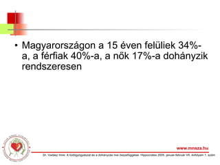 Magyarországon a 15 éven felüliek 34%-a, a férfiak 40%-a, a nők 17%-a dohányzik rendszeresen www.mnsza.hu Dr. Vadász Imre: A tüdőgyógyászat és a dohányzás mai összefüggései. Hippocrates 2005. január-február VII. évfolyam 1. szám 