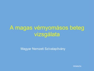 A magas vérnyomásos beteg vizsgálata Magyar Nemzeti Szívalapítvány mnsza.hu 