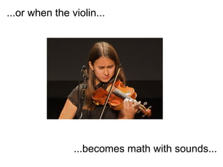 ...or when the violin...




                ...becomes math with sounds...
 