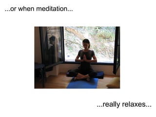 ...or when meditation...




                           ...really relaxes...
 