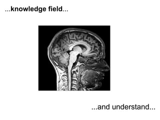 ...knowledge field...




                        ...and understand...
 