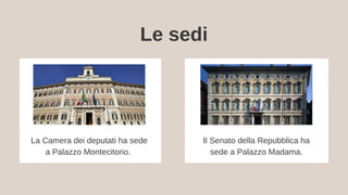 Le sedi
La Camera dei deputati ha sede
a Palazzo Montecitorio.
Il Senato della Repubblica ha
sede a Palazzo Madama.
 