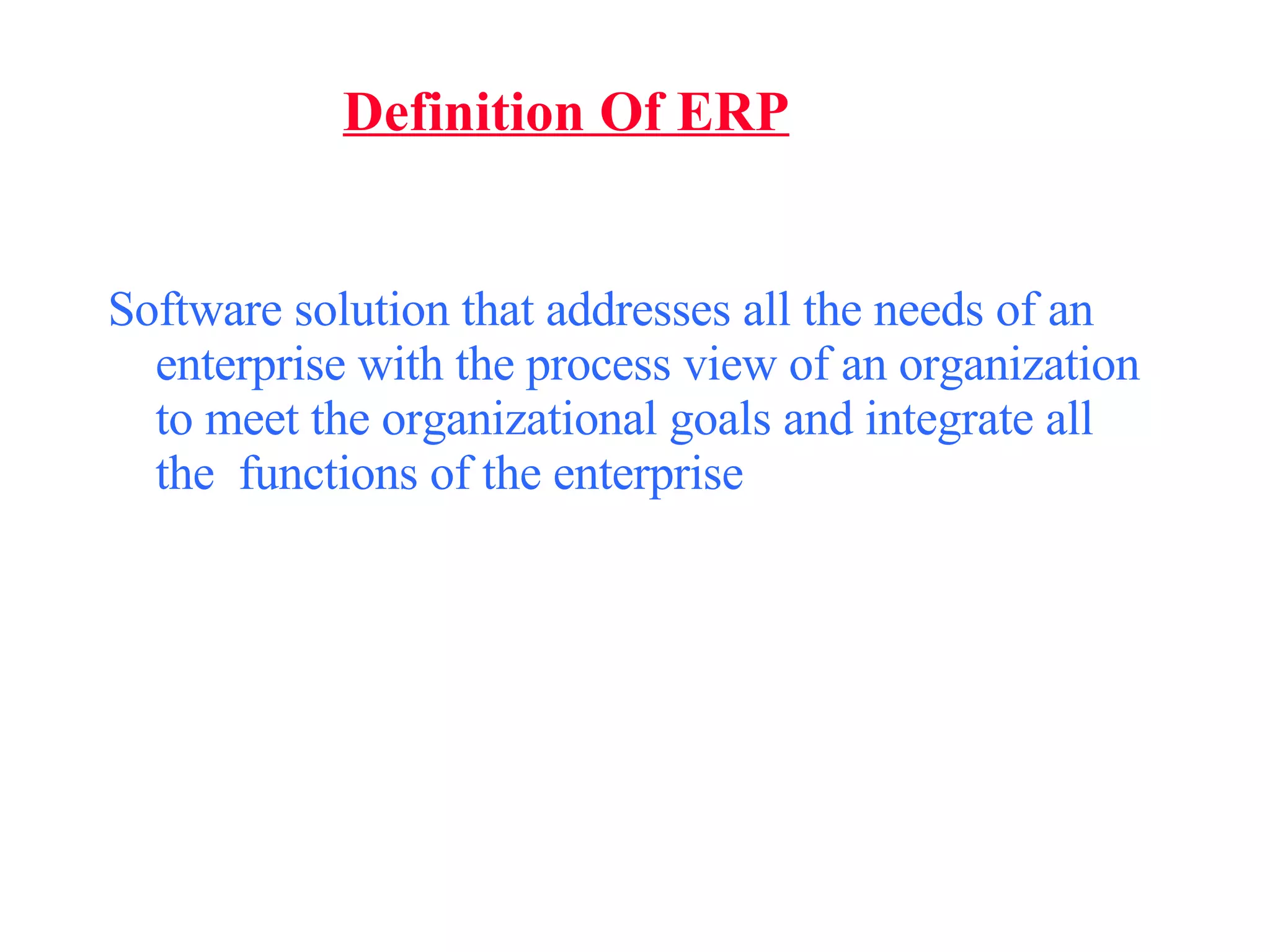 Definition Of ERP Software solution that addresses all the needs of an enterprise with the process view of an organization to meet the organizational goals and integrate all the  functions of the enterprise 