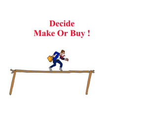 Decide Make Or Buy ! 