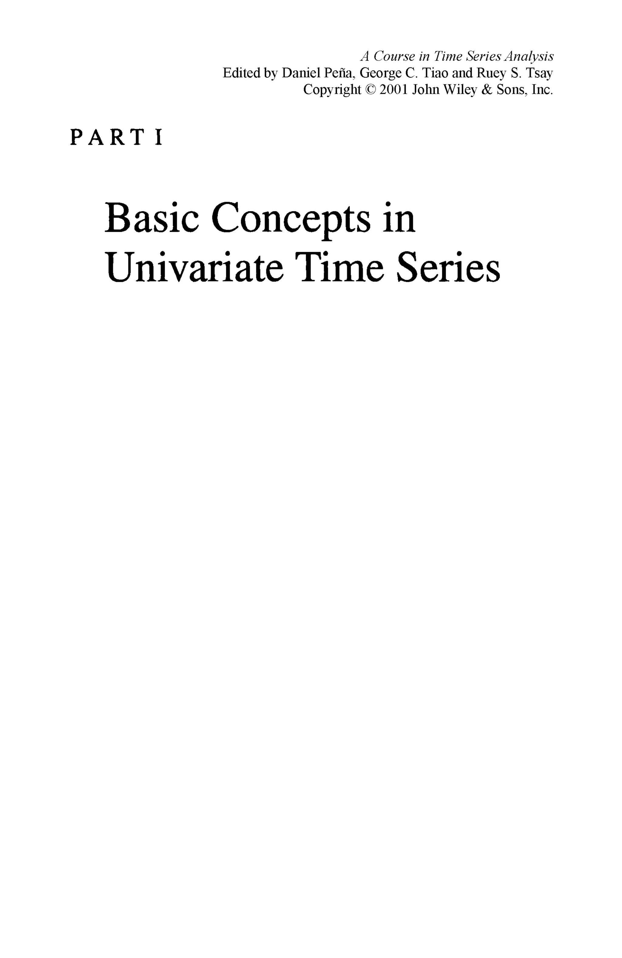P A R T I
Basic Concepts in
Univariate Time Series
A Course in Time Series Analysis
Edited by Daniel Рейа, George С Tiao and Ruey S. Tsay
Copyright © 2001 John Wiley & Sons, Inc.
 