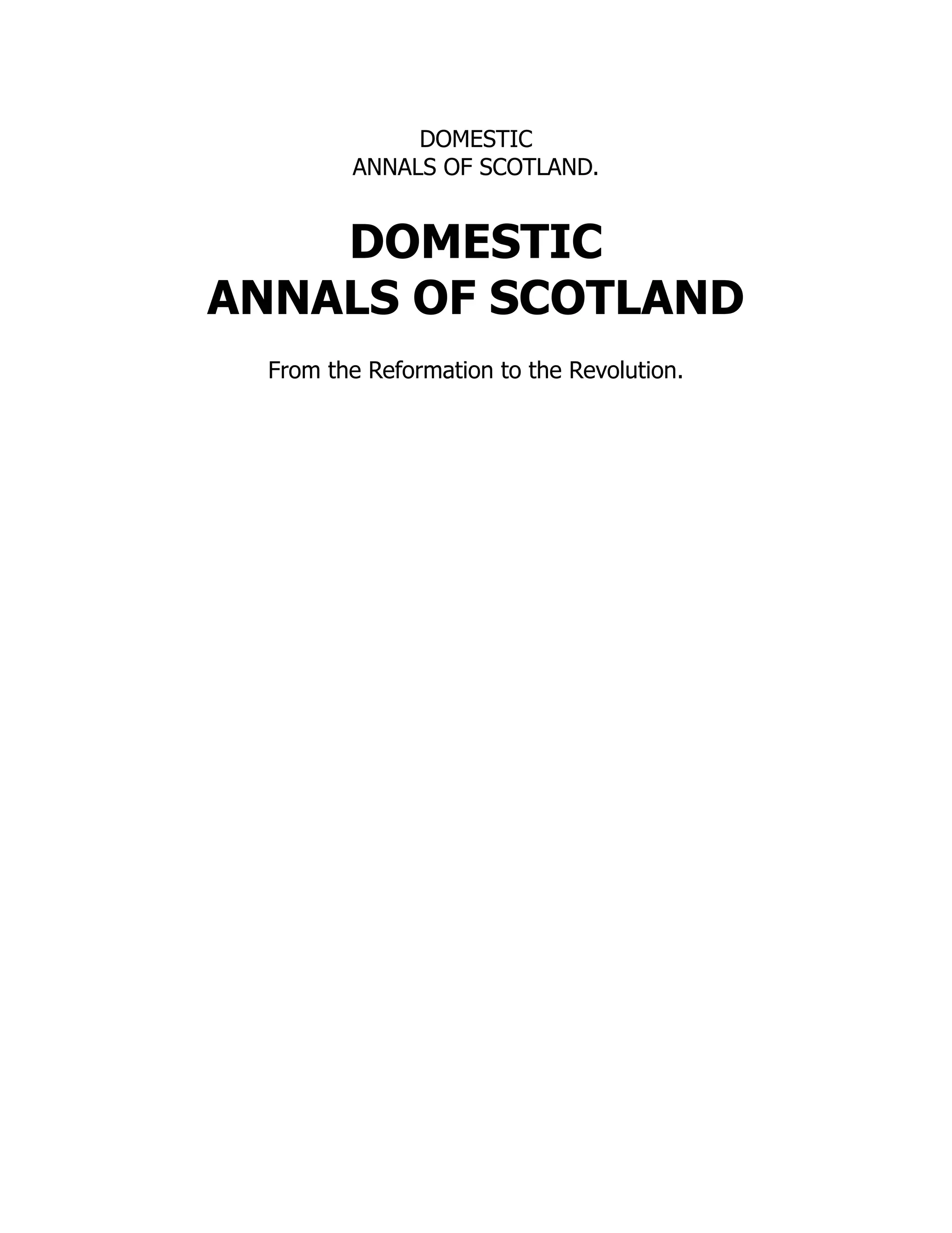 DOMESTIC
ANNALS OF SCOTLAND.
DOMESTIC
ANNALS OF SCOTLAND
From the Reformation to the Revolution.
 