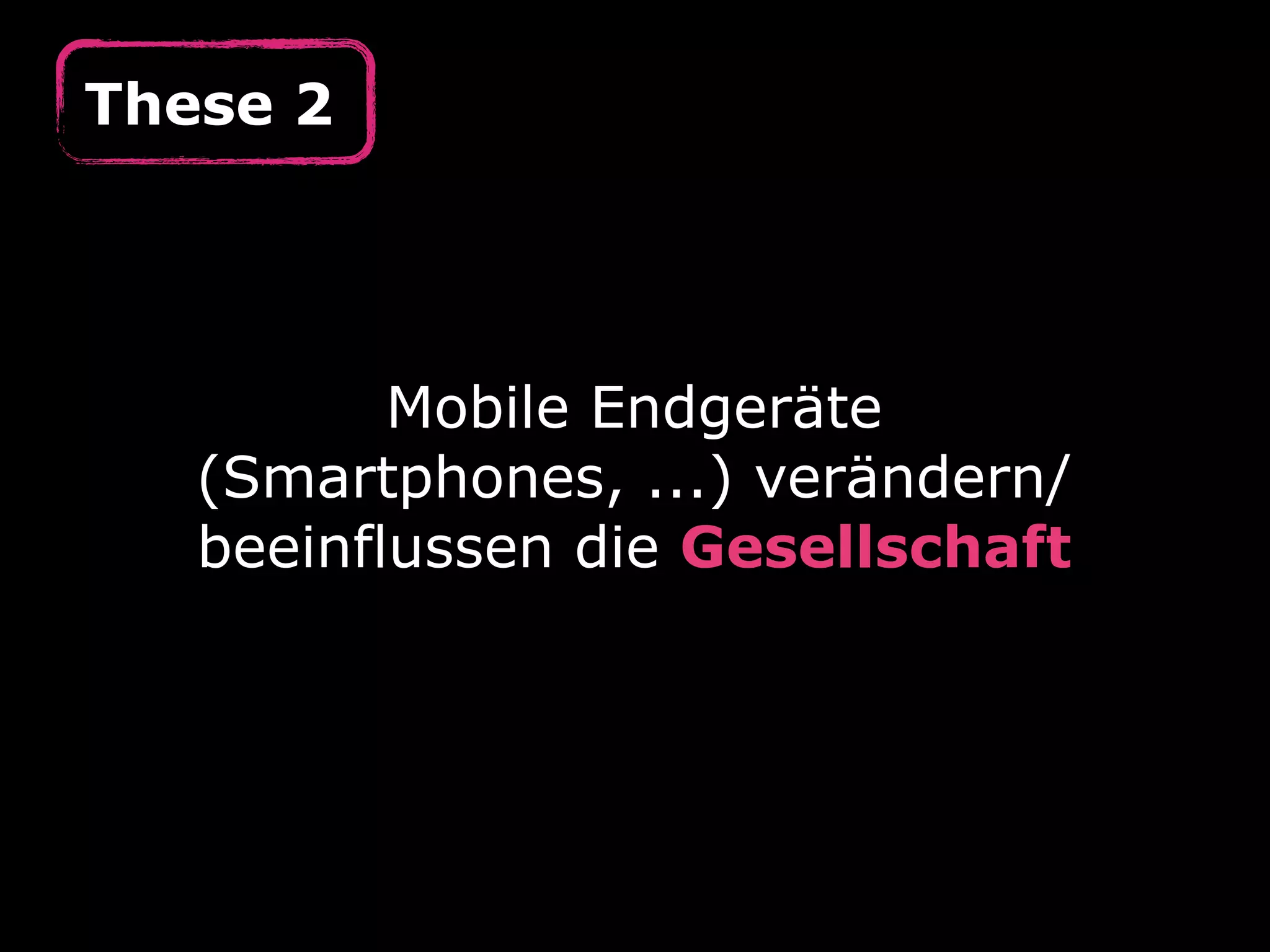These 2




          Mobile Endgeräte
   (Smartphones, ...) verändern/
   beeinflussen die Gesellschaft
 