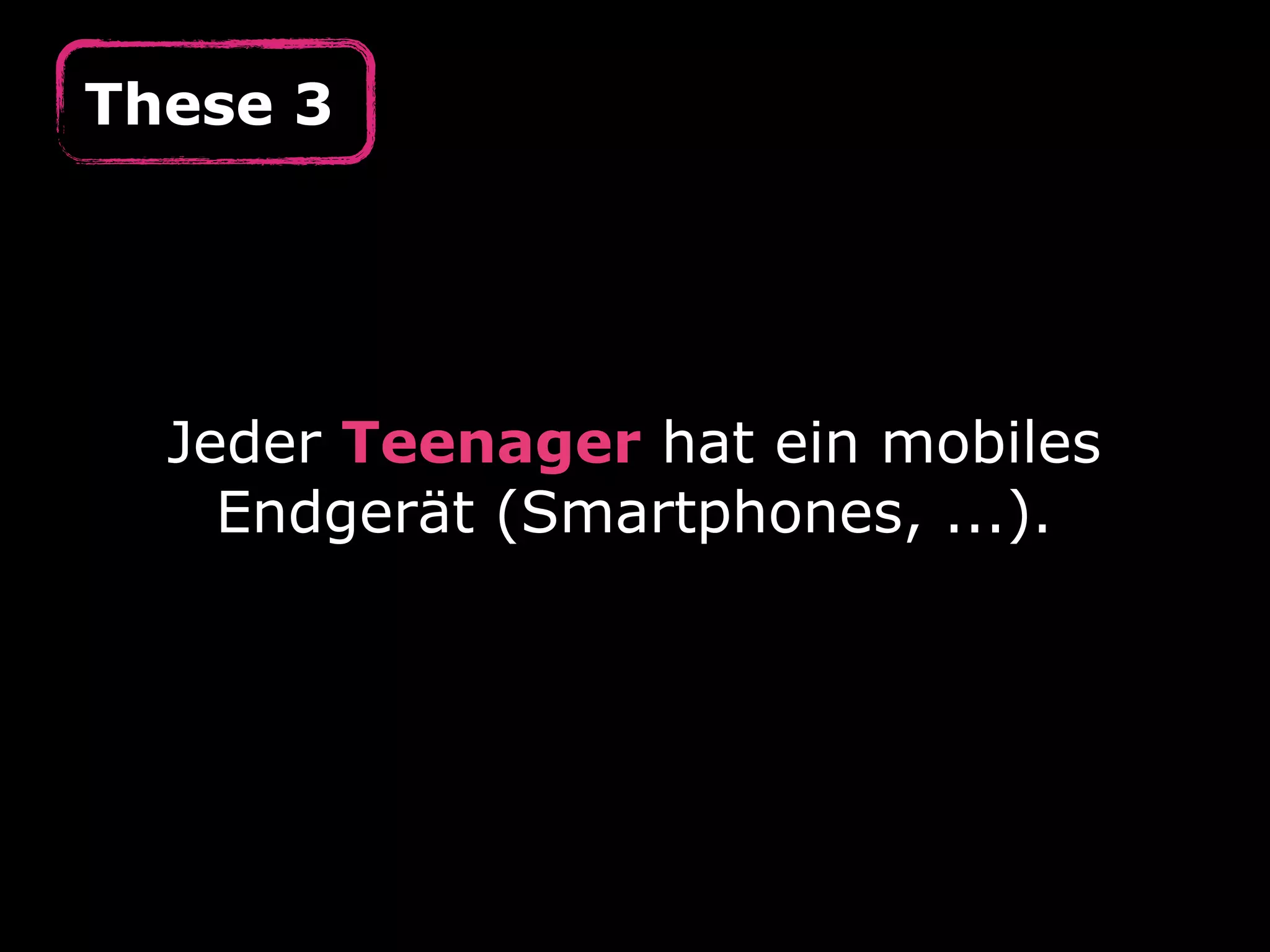 These 3




  Jeder Teenager hat ein mobiles
    Endgerät (Smartphones, ...).
 