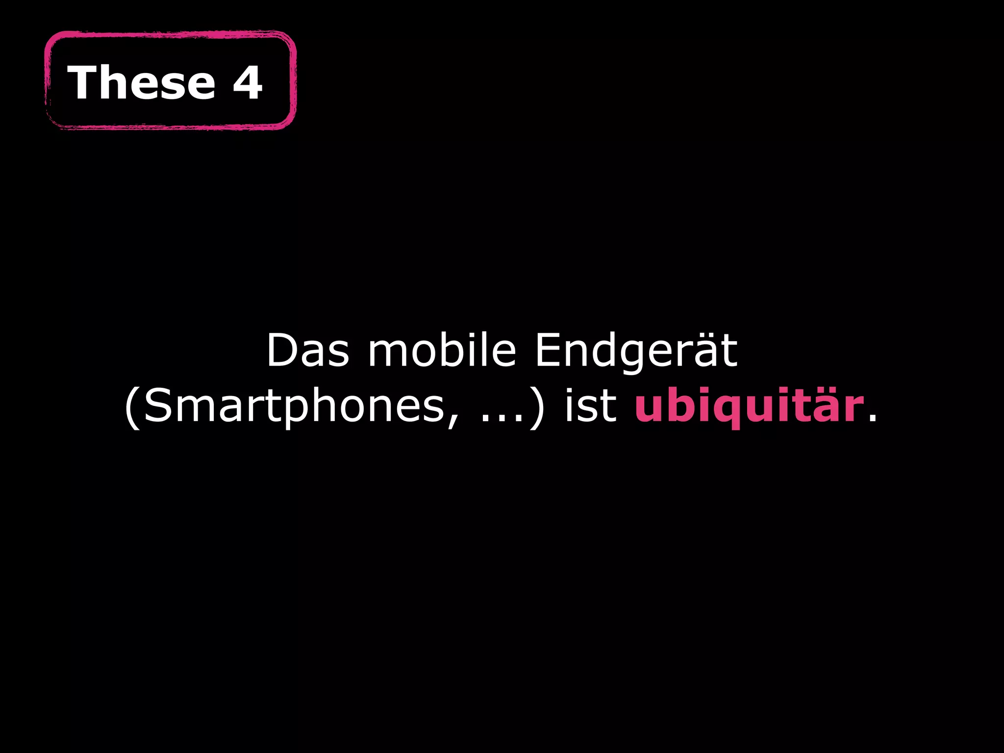 These 4




      Das mobile Endgerät
 (Smartphones, ...) ist ubiquitär.
 