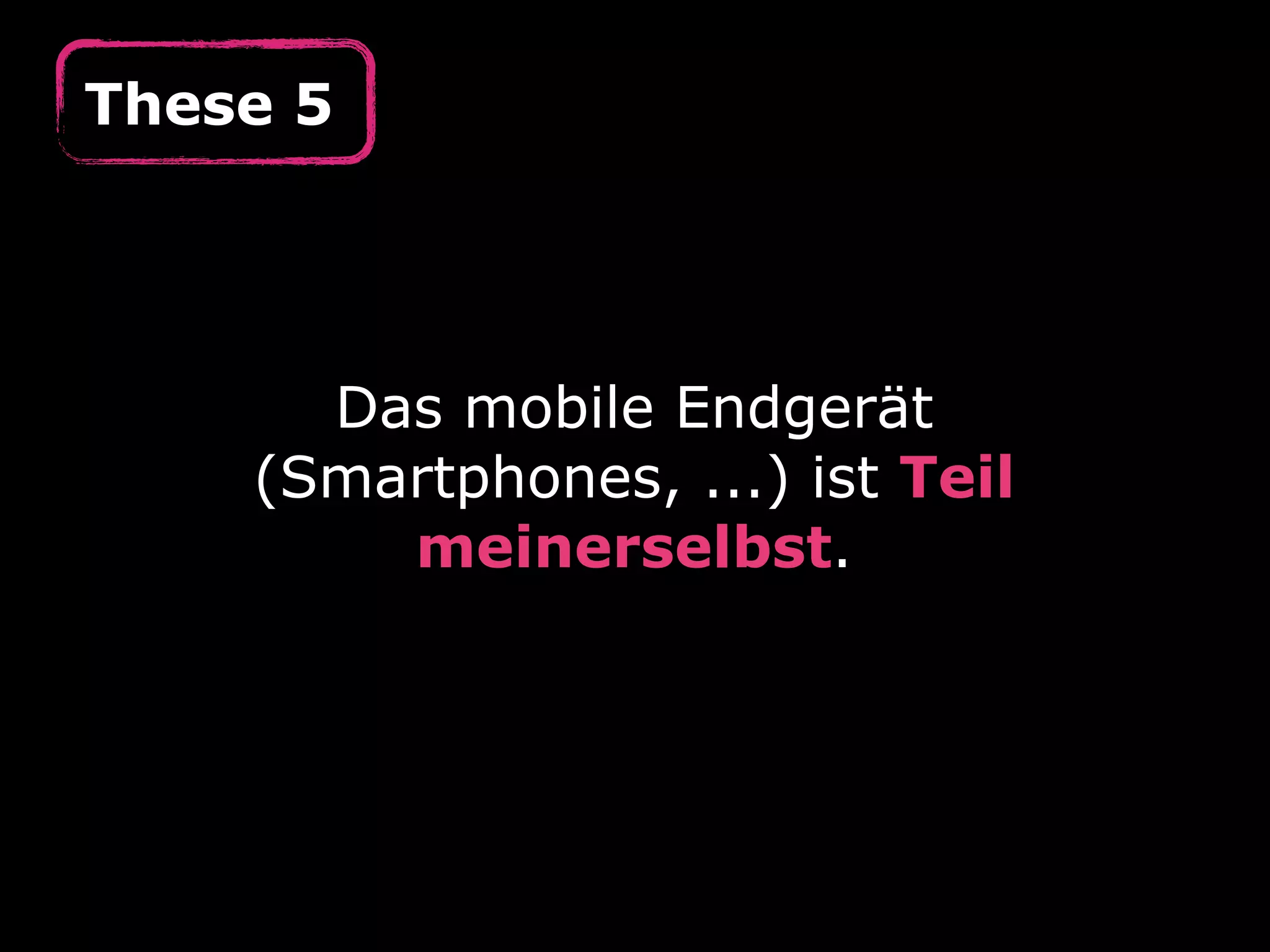 These 5




      Das mobile Endgerät
    (Smartphones, ...) ist Teil
        meinerselbst.
 