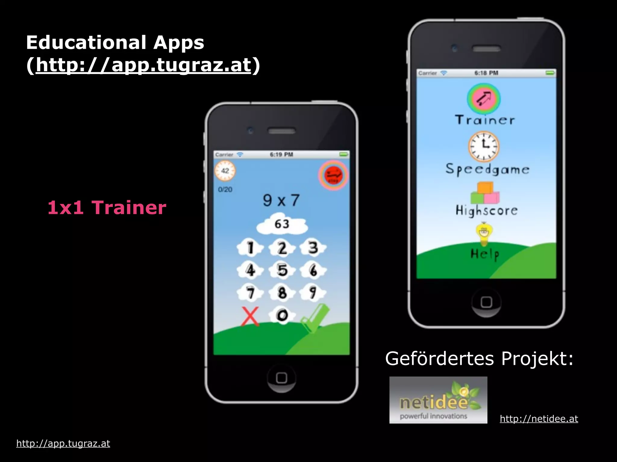Educational Apps
 (http://app.tugraz.at)




      1x1 Trainer




                          Gefördertes Projekt:


                                      http://netidee.at

http://app.tugraz.at
 