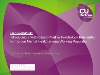 Happy@Work:
Introducing a Web-based Positive Psychology Intervention
to Improve Mental Health among Working Population
JC School of Public Health and Primary Care
 