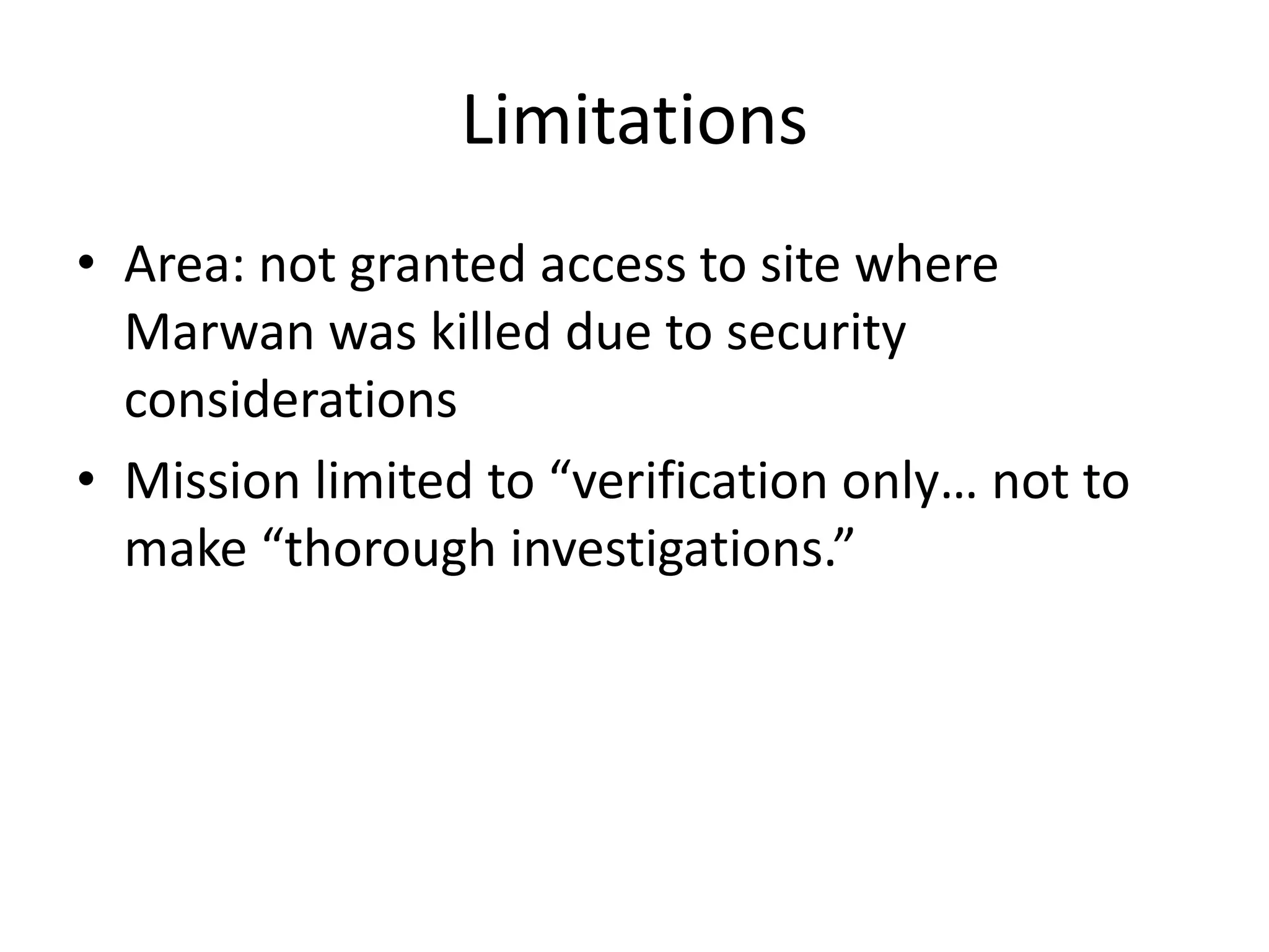 Limitations
• Area: not granted access to site where
Marwan was killed due to security
considerations
• Mission limited to “verification only… not to
make “thorough investigations.”
 