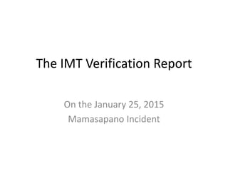 The IMT Verification Report
On the January 25, 2015
Mamasapano Incident
 