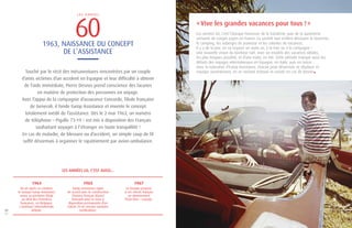 « Vive les grandes vacances pour tous ! » 
Les années 60, c’est l’époque heureuse de la troisième, puis de la quatrième 
semaine de congés payés en France. La société tout entière découvre le tourisme, 
le camping, les auberges de jeunesse et les colonies de vacances. 
Il y a de la joie, on va respirer un autre air, à la mer ou à la campagne ! 
Une nouvelle vision du bonheur naît, avec un modèle des vacances idéales, 
les plus longues possible, et d’une traite, en été. Cette période marque aussi les 
débuts des voyages internationaux en Espagne, en Italie, puis en Grèce… 
Avec la naissance d’Europ Assistance, chacun peut désormais se déplacer et 
voyager sereinement, en se sachant entouré et assisté en cas de besoin 
60 L E S A N N É E S 
1963, NAISSANCE DU CONCEPT 
DE L’ASSISTANCE 
Touché par le récit des mésaventures rencontrées par un couple 
d’amis victimes d’un accident en Espagne et leur difficulté à obtenir 
de l’aide immédiate, Pierre Desnos prend conscience des lacunes 
en matière de protection des personnes en voyage. 
Avec l’appui de la compagnie d’assurance Concorde, filiale française 
de Generali, il fonde Europ Assistance et invente le concept 
totalement inédit de l’assistance. Dès le 2 mai 1963, un numéro 
de téléphone – Pigalle 73-19 – est mis à disposition des Français 
souhaitant voyager à l’étranger en toute tranquillité ! 
En cas de maladie, de blessure ou d’accident, un simple coup de fil 
suffit désormais à organiser le rapatriement par avion-ambulance. 
LES ANNÉES 60, C’EST AUSSI... 
02 
03 
1964 1965 1967 
Un an après sa création, 
le Groupe Europ Assistance 
ouvre sa première filiale 
au-delà des frontières 
françaises, en Belgique. 
L’aventure internationale 
débute. 
Le Groupe propose 
à ses clients français 
un abonnement 
États-Unis – Canada. 
Europ Assistance signe 
un accord avec le constructeur 
d’avions français Marcel 
Dassault pour la mise à 
disposition permanente d’un 
Falcon 20 en version sanitaire 
médicalisée. 
 