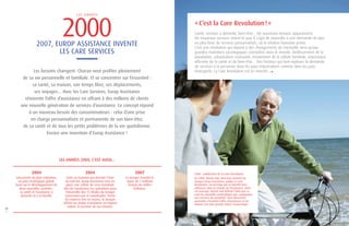 « C’est la Care Revolution ! » 
Santé, services à domicile, bien-être… De nouveaux besoins apparaissent. 
De nouveaux services voient le jour. Il s’agit de répondre à une demande de plus 
en plus forte de services personnalisés, où la relation humaine prime. 
C’est une révolution qui répond à des changements de mentalité ainsi qu’aux 
grandes mutations sociologiques constatées dans le monde. Vieillissement de la 
population, urbanisation croissante, éclatement de la cellule familiale, importance 
affirmée de la santé et du bien-être… Des facteurs qui font exploser la demande 
de services à la personne dans les pays industrialisés comme dans les pays 
émergents. La Care Revolution est en marche… 
2000 
L E S A N N É E S 
2007, EUROP ASSISTANCE INVENTE 
LES CARE SERVICES 
Les besoins changent. Chacun veut profiter pleinement 
de sa vie personnelle et familiale. Et se concentrer sur l’essentiel : 
sa santé, sa maison, son temps libre, ses déplacements, 
ses voyages… Avec les Care Services, Europ Assistance 
réinvente l’offre d’assistance en offrant à des millions de clients 
une nouvelle génération de services d’assistance. Ce concept répond 
à un nouveau besoin des consommateurs : celui d’une prise 
en charge personnalisée et permanente de son bien-être, 
de sa santé et de tous les petits problèmes de la vie quotidienne. 
Encore une invention d’Europ Assistance ! 
LES ANNÉES 2000, C’EST AUSSI... 
10 
11 
2004 2004 2007 
Lancement du plan Columbus, 
un plan stratégique global, 
basé sur le développement de 
deux nouvelles activités : 
la santé et l’assistance à 
domicile et à la famille. 
Le Groupe franchit la 
barre de 1 milliard 
d’euros de chiffre 
d’affaires. 
Suite au tsunami qui dévaste l’Asie 
du Sud-Est, Europ Assistance met en 
place une cellule de crise mondiale 
afin de coordonner les opérations pour 
l’ensemble des 15 filiales du Groupe 
concernées par la catastrophe. Parmi 
les moyens mis en oeuvre, le Groupe 
affrète un Airbus transformé en hôpital 
volant, le premier de son histoire. 
2008 : publication de La Care Revolution 
En 2008, Martin Vial, Directeur Général du 
Groupe Europ Assistance, publie La Care 
Revolution, un ouvrage qui va bientôt faire 
référence dans le monde de l’assistance. Dans 
cet ouvrage, Martin Vial défend l’idée que ce 
sont les nouvelles technologies qui, conjuguées 
aux services de proximité, vont désormais 
permettre d’enrichir l’offre d’assistance et lui 
donner une plus grande valeur économique. 
 