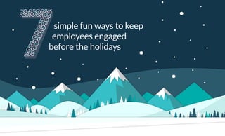 simple fun ways to keep
employees engaged
before the holidays
 