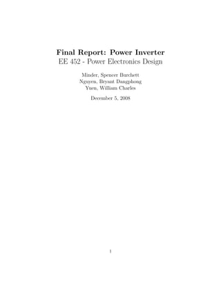 Final Report: Power Inverter
EE 452 - Power Electronics Design
Minder, Spencer Burchett
Nguyen, Bryant Dangphong
Yuen, William Charles
December 5, 2008
1
 
